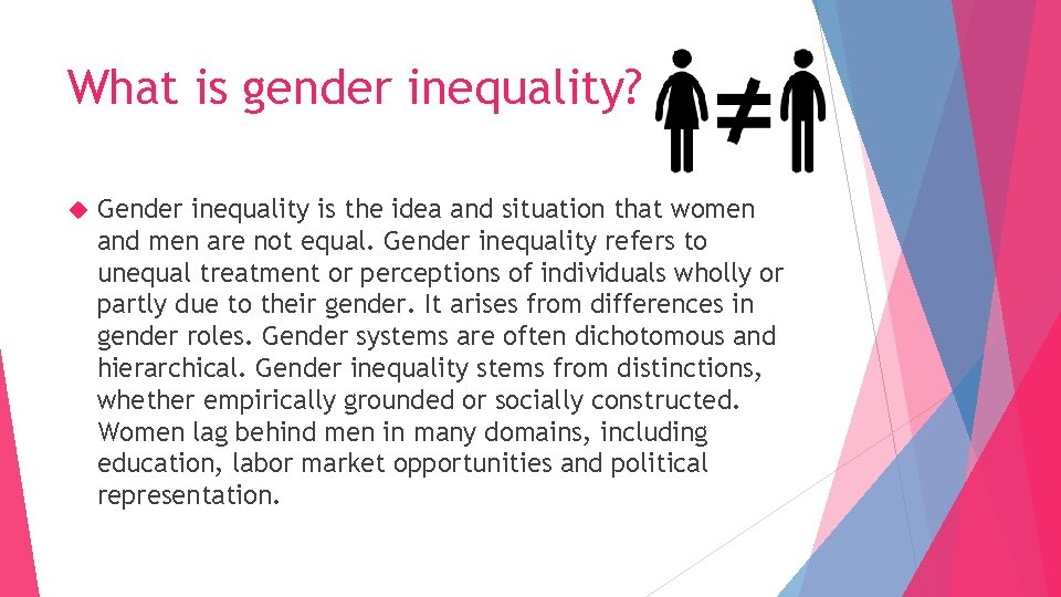 What is gender inequality? Gender inequality is the idea and situation that women and