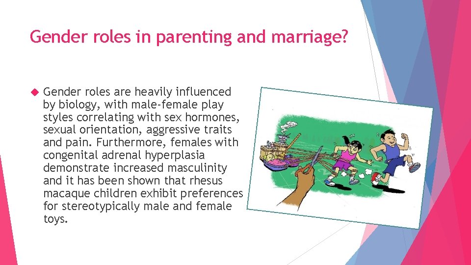 Gender roles in parenting and marriage? Gender roles are heavily influenced by biology, with