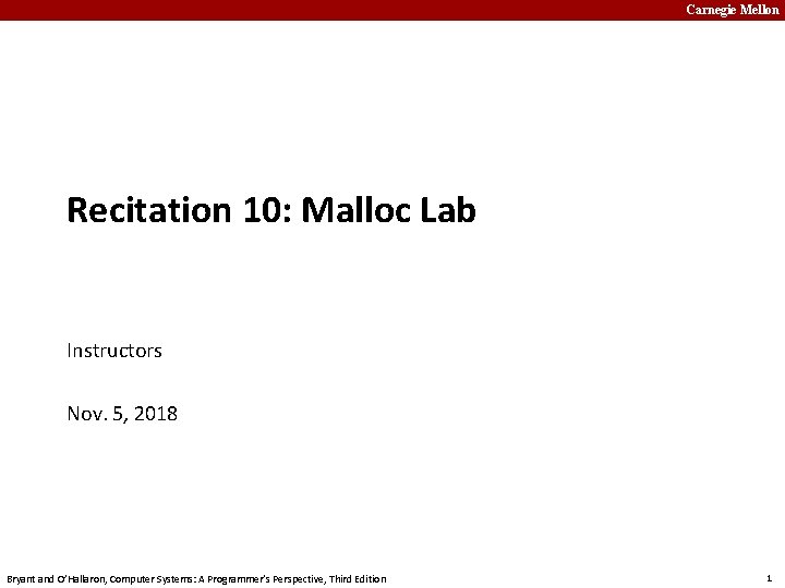 Carnegie Mellon Recitation 10: Malloc Lab Instructors Nov. 5, 2018 Bryant and O’Hallaron, Computer