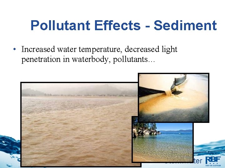 Pollutant Effects - Sediment • Increased water temperature, decreased light penetration in waterbody, pollutants…