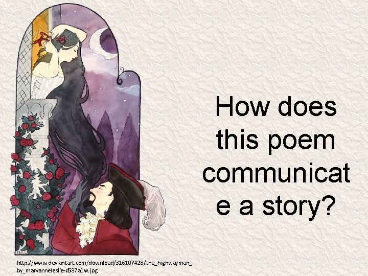 How does this poem communicat e a story? http: //www. deviantart. com/download/316107428/the_highwayman_ by_maryanneleslie-d 587