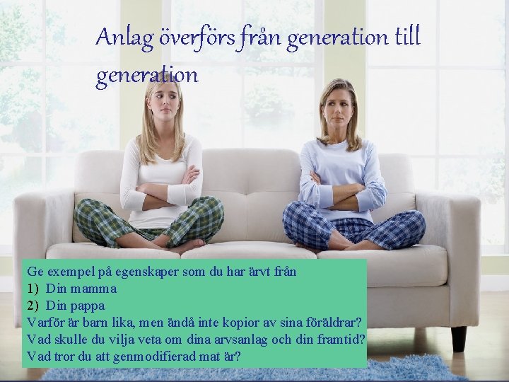 Anlag överförs från generation till generation Ge exempel på egenskaper som du har ärvt