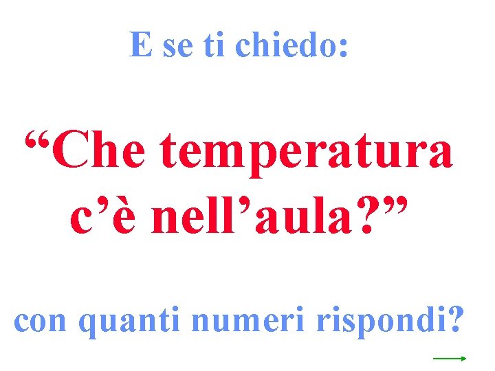 E se ti chiedo: “Che temperatura c’è nell’aula? ” con quanti numeri rispondi? 