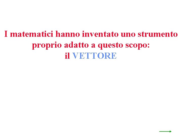 I matematici hanno inventato uno strumento proprio adatto a questo scopo: il VETTORE 