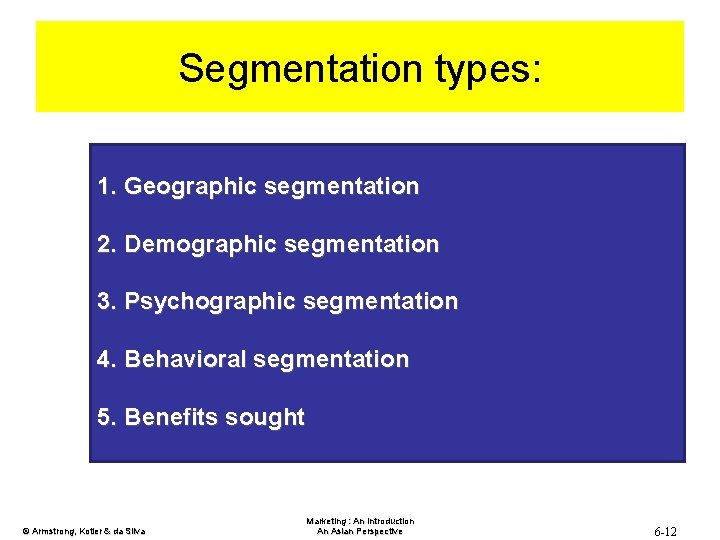 Segmentation types: 1. Geographic segmentation 2. Demographic segmentation 3. Psychographic segmentation 4. Behavioral segmentation