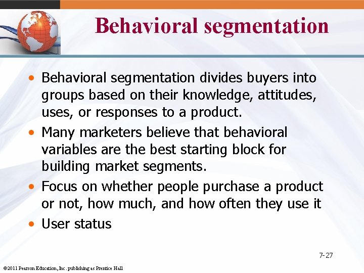 Behavioral segmentation • Behavioral segmentation divides buyers into groups based on their knowledge, attitudes,