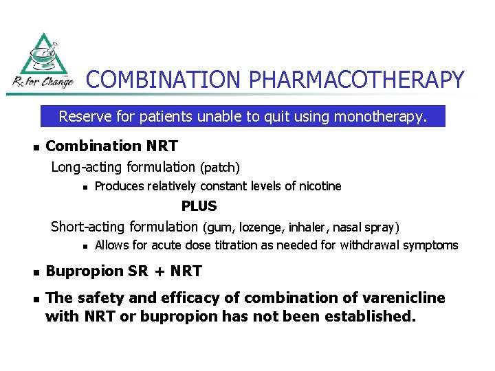 COMBINATION PHARMACOTHERAPY Reserve for patients unable to quit using monotherapy. n Combination NRT Long-acting
