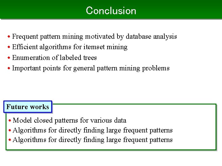 Conclusion • Frequent pattern mining motivated by database analysis • Efficient algorithms for itemset