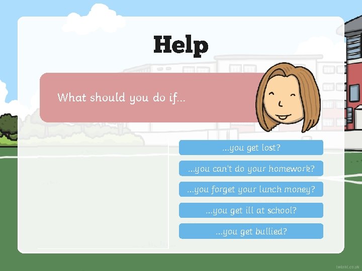 Help What should you do if… …you get lost? …you can’t do your homework?