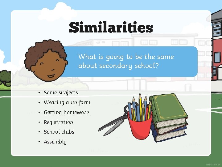 Similarities What is going to be the same about secondary school? • Some subjects