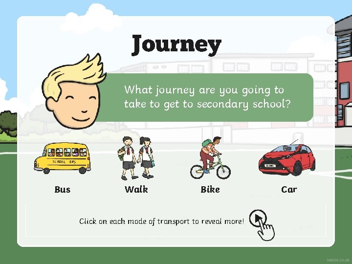 Journey What journey are you going to take to get to secondary school? Bus
