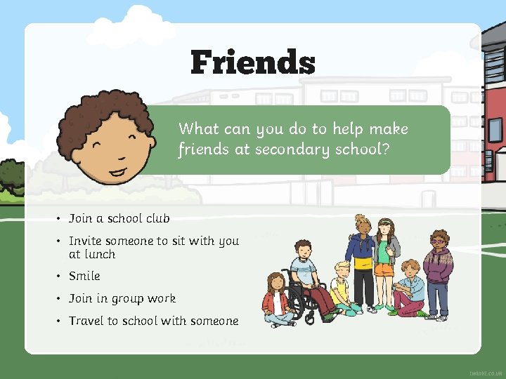 Friends What can you do to help make friends at secondary school? • Join