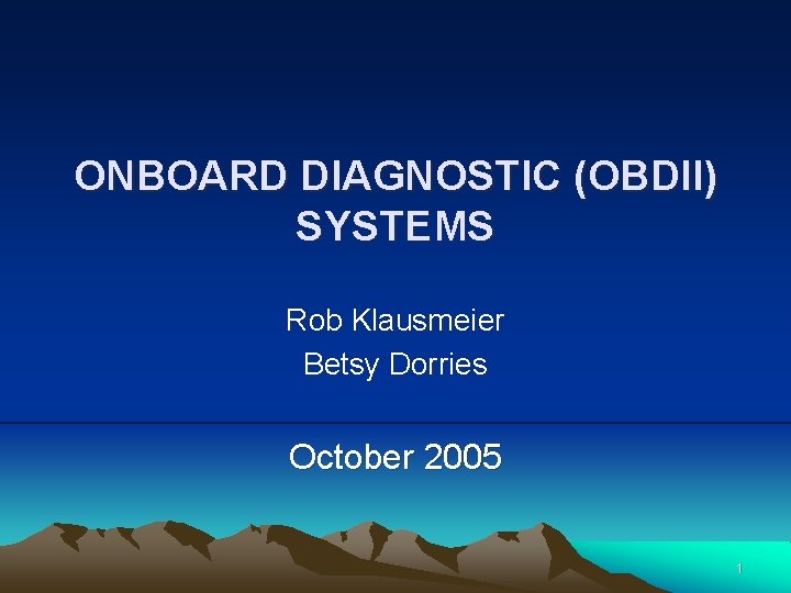 ONBOARD DIAGNOSTIC (OBDII) SYSTEMS Rob Klausmeier Betsy Dorries October 2005 1 