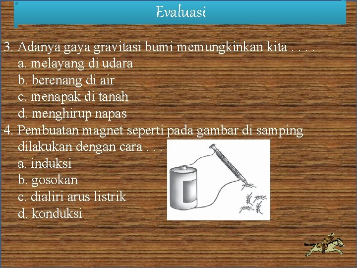 Evaluasi 3. Adanya gaya gravitasi bumi memungkinkan kita. . a. melayang di udara b.