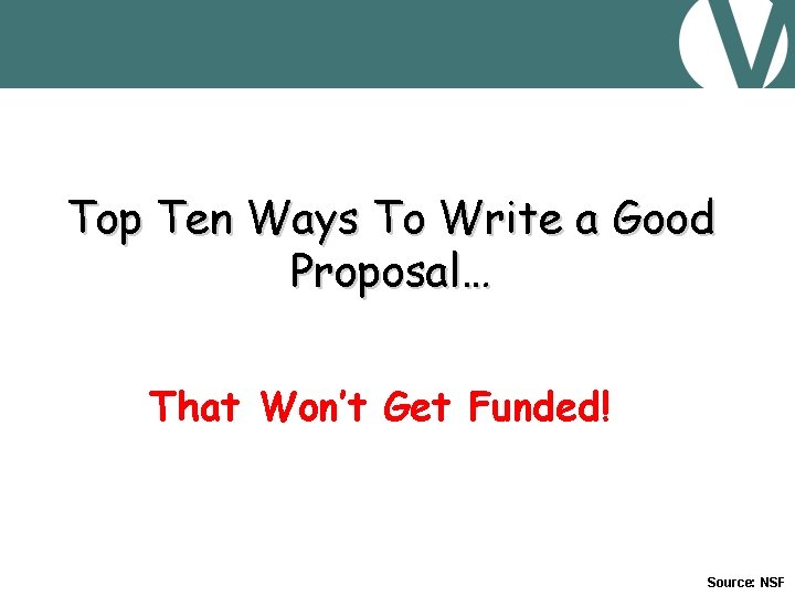 Top Ten Ways To Write a Good Proposal… That Won’t Get Funded! Source: NSF