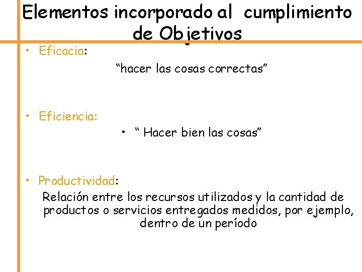 Elementos incorporado al cumplimiento de Objetivos • Eficacia: “hacer las cosas correctas” • Eficiencia: