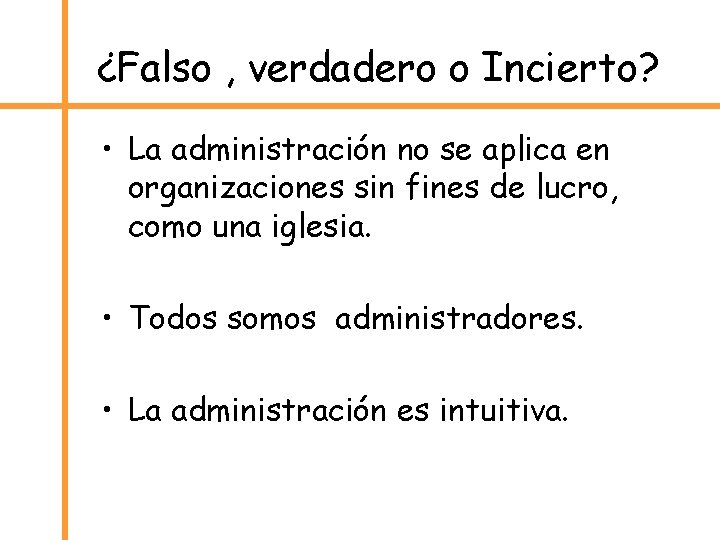 ¿Falso , verdadero o Incierto? • La administración no se aplica en organizaciones sin