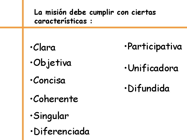 La misión debe cumplir con ciertas características : • Clara • Objetiva • Concisa