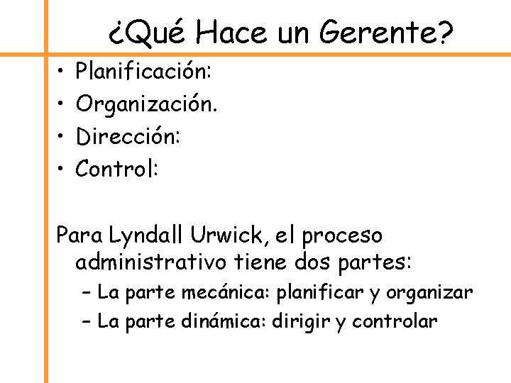 ¿Qué Hace un Gerente? • • Planificación: Organización. Dirección: Control: Para Lyndall Urwick, el
