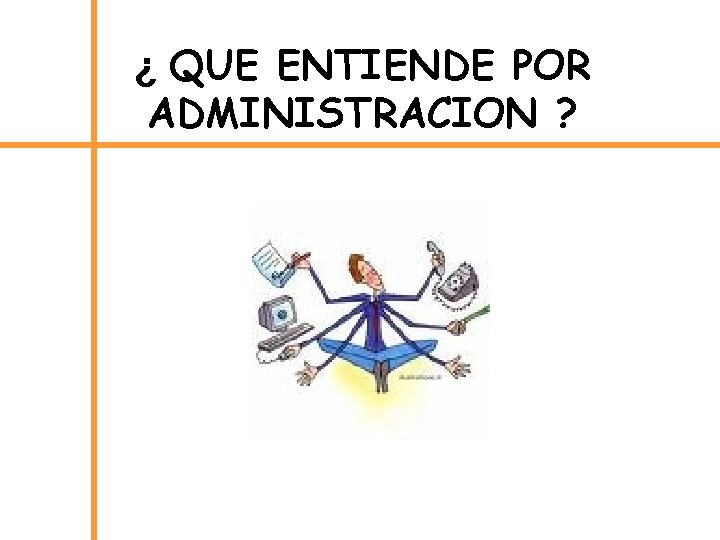 ¿ QUE ENTIENDE POR ADMINISTRACION ? 