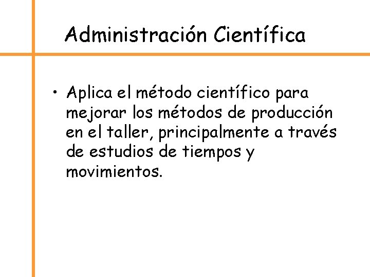Administración Científica • Aplica el método científico para mejorar los métodos de producción en