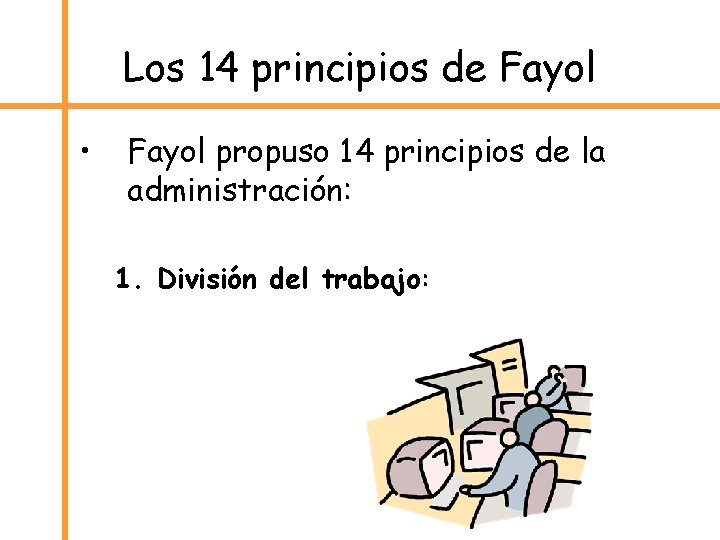 Los 14 principios de Fayol • Fayol propuso 14 principios de la administración: 1.