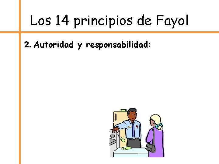 Los 14 principios de Fayol 2. Autoridad y responsabilidad: 