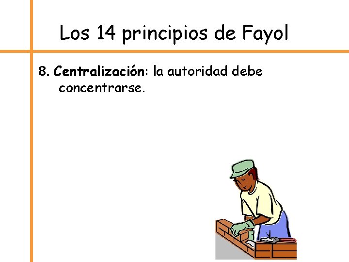 Los 14 principios de Fayol 8. Centralización: la autoridad debe concentrarse. 
