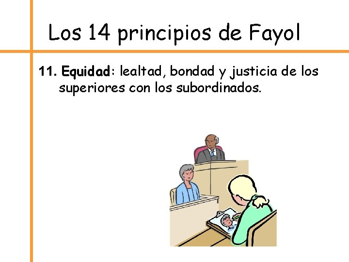 Los 14 principios de Fayol 11. Equidad: lealtad, bondad y justicia de los superiores