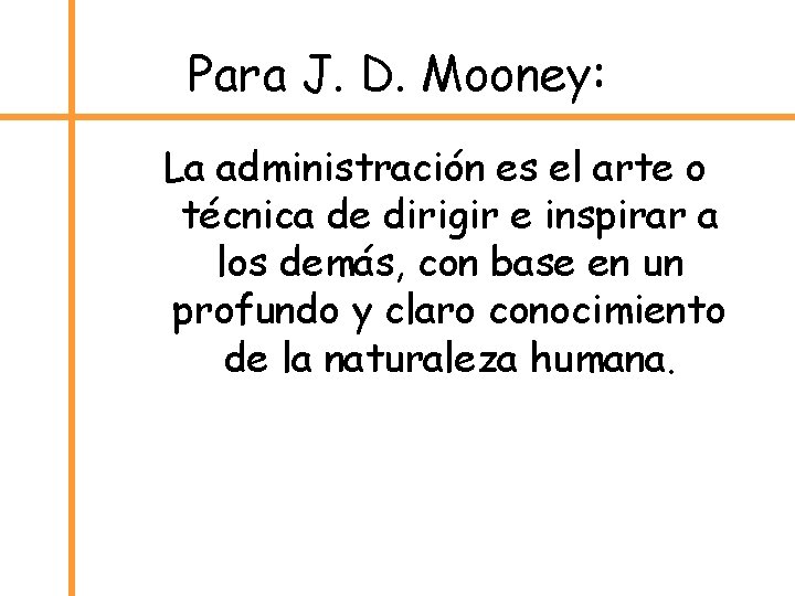 Para J. D. Mooney: La administración es el arte o técnica de dirigir e