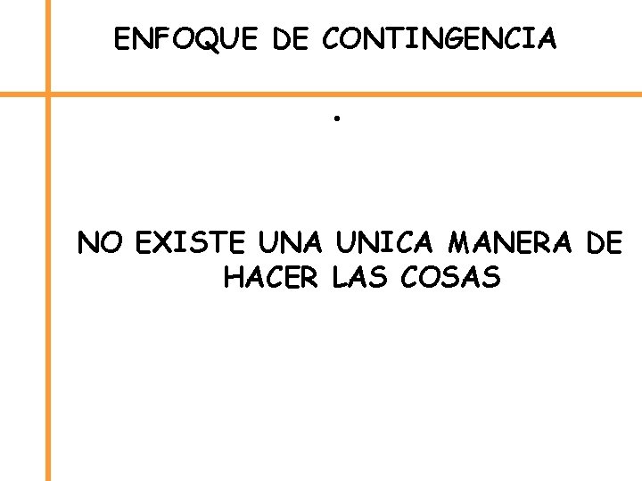 ENFOQUE DE CONTINGENCIA • NO EXISTE UNA UNICA MANERA DE HACER LAS COSAS 