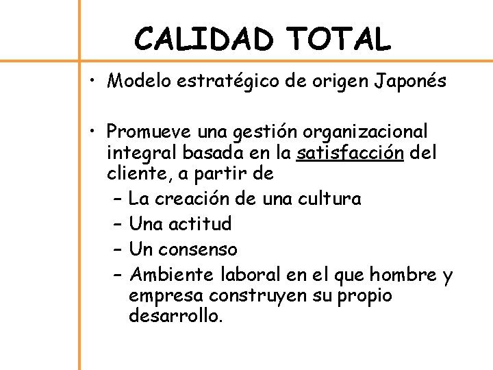 CALIDAD TOTAL • Modelo estratégico de origen Japonés • Promueve una gestión organizacional integral