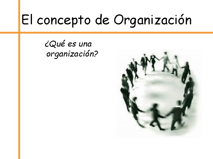 El concepto de Organización ¿Qué es una organización? 