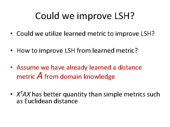 Could we improve LSH? • Could we utilize learned metric to improve LSH? • Could we improve LSH? • Could we utilize learned metric to improve LSH? •