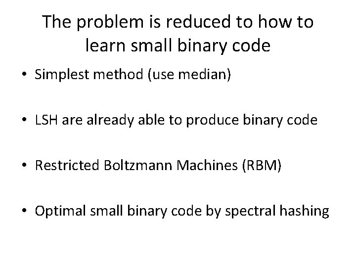 The problem is reduced to how to learn small binary code • Simplest method The problem is reduced to how to learn small binary code • Simplest method