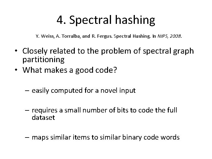 4. Spectral hashing Y. Weiss, A. Torralba, and R. Fergus. Spectral Hashing. In NIPS, 4. Spectral hashing Y. Weiss, A. Torralba, and R. Fergus. Spectral Hashing. In NIPS,