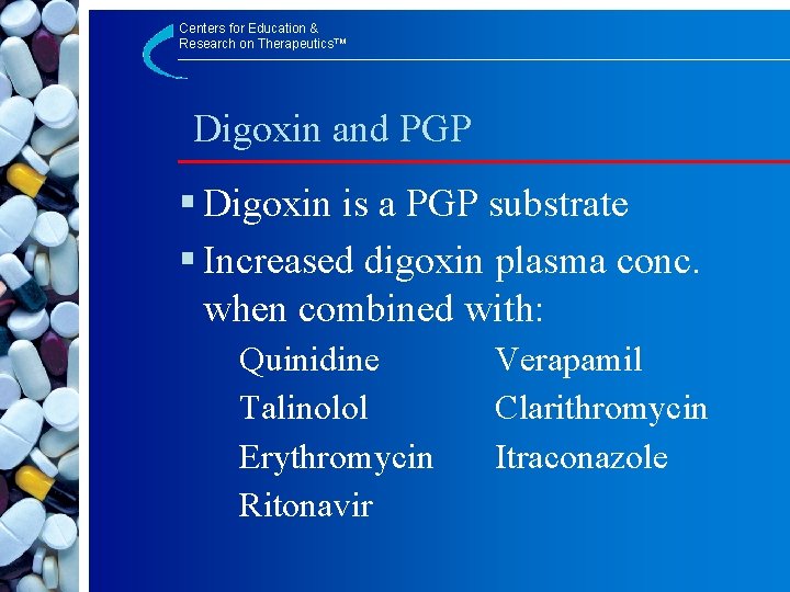 Centers for Education & Research on Therapeutics™ Digoxin and PGP § Digoxin is a