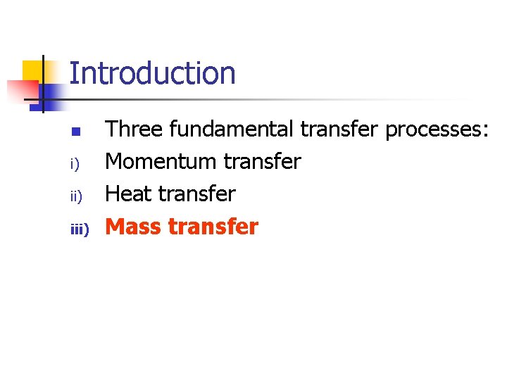Introduction n i) iii) Three fundamental transfer processes: Momentum transfer Heat transfer Mass transfer