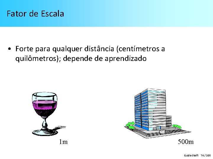  Fator de Escala • Forte para qualquer distância (centímetros a quilômetros); depende de