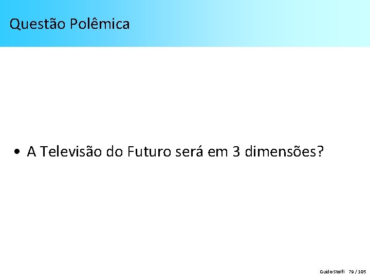 Questão Polêmica • A Televisão do Futuro será em 3 dimensões? Guido Stolfi 79