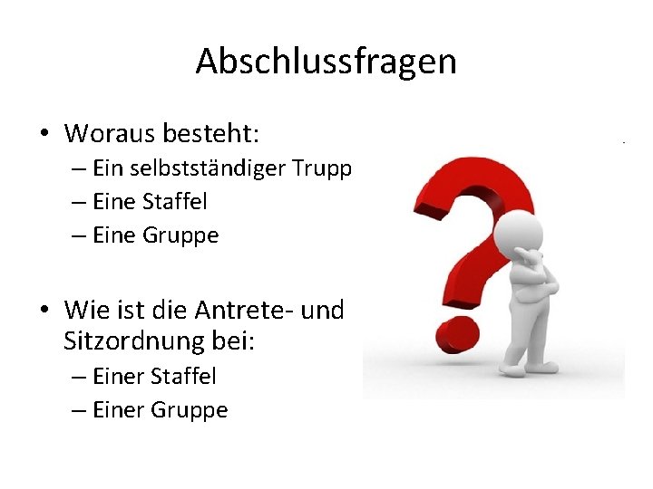 Abschlussfragen • Woraus besteht: – Ein selbstständiger Trupp – Eine Staffel – Eine Gruppe