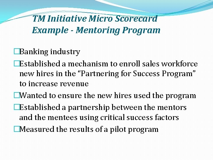 TM Initiative Micro Scorecard Example - Mentoring Program �Banking industry �Established a mechanism to