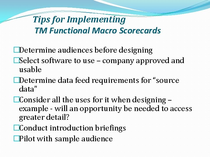 Tips for Implementing TM Functional Macro Scorecards �Determine audiences before designing �Select software to
