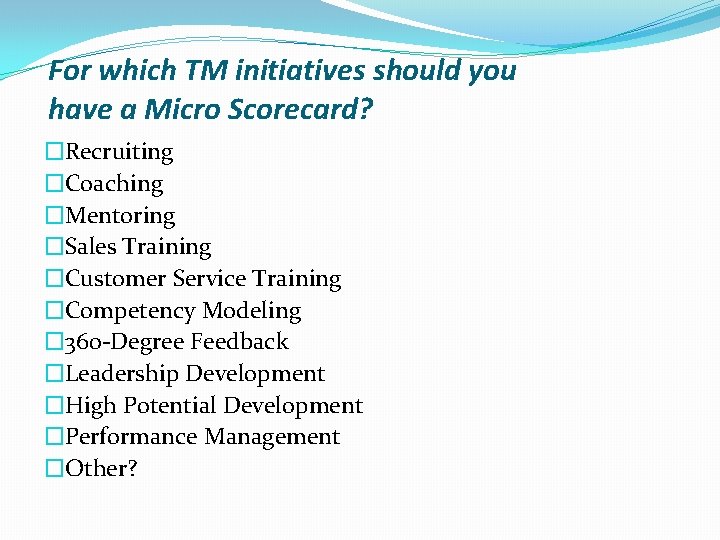 For which TM initiatives should you have a Micro Scorecard? �Recruiting �Coaching �Mentoring �Sales