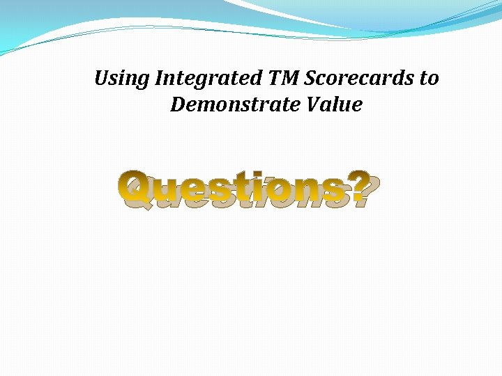 Using Integrated TM Scorecards to Demonstrate Value Questions? 