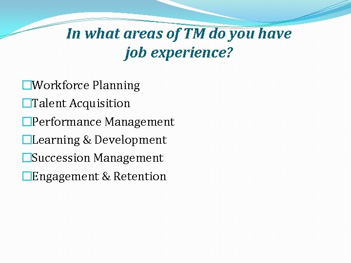 In what areas of TM do you have job experience? �Workforce Planning �Talent Acquisition