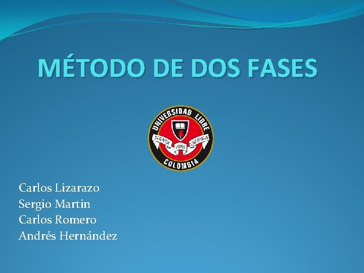 MÉTODO DE DOS FASES Carlos Lizarazo Sergio Martin Carlos Romero Andrés Hernández 