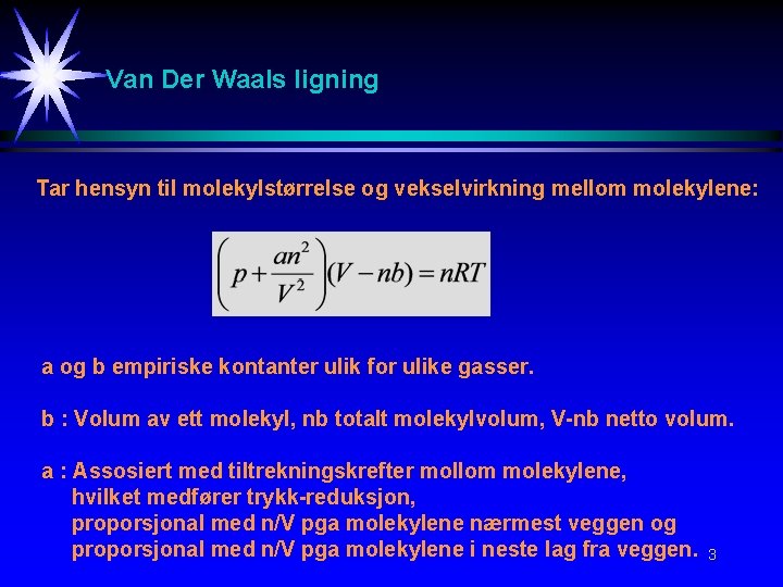 Van Der Waals ligning Tar hensyn til molekylstørrelse og vekselvirkning mellom molekylene: a og Van Der Waals ligning Tar hensyn til molekylstørrelse og vekselvirkning mellom molekylene: a og
