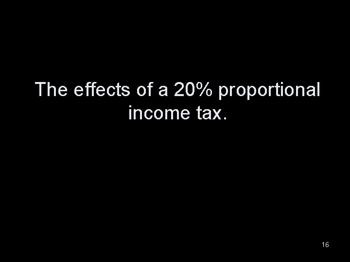 The effects of a 20% proportional income tax. 16 