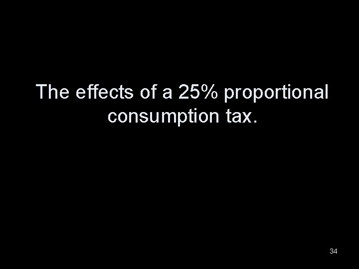 The effects of a 25% proportional consumption tax. 34 